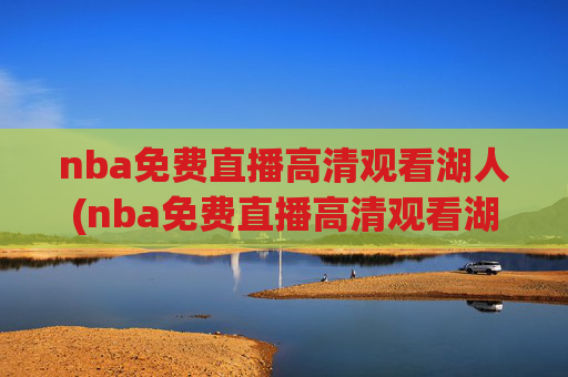 nba免费直播高清观看湖人(nba免费直播高清观看湖人vs雷霆)