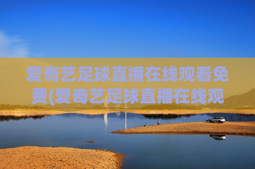 爱奇艺足球直播在线观看免费(爱奇艺足球直播在线观看免费高清)