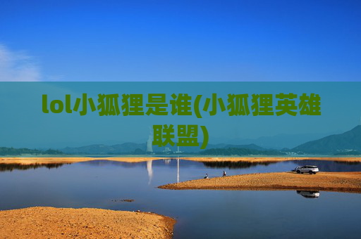 lol小狐狸是谁(小狐狸英雄联盟)