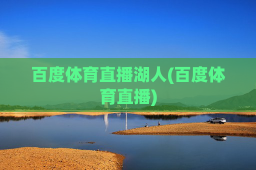 百度体育直播湖人(百度体育直播)