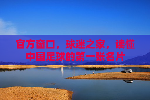 官方窗口，球迷之家，读懂中国足球的第一张名片
