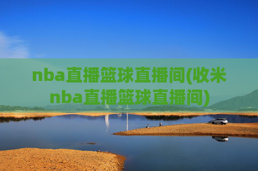 nba直播篮球直播间(收米nba直播篮球直播间)
