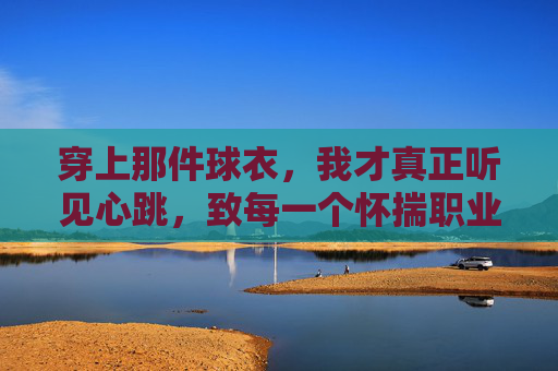 穿上那件球衣，我才真正听见心跳，致每一个怀揣职业足球梦的女孩