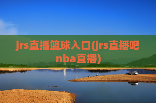 jrs直播篮球入口(jrs直播吧nba直播)