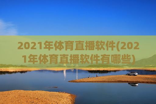 2021年体育直播软件(2021年体育直播软件有哪些)