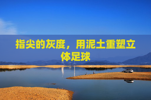 指尖的灰度,用泥土重塑立体足球
