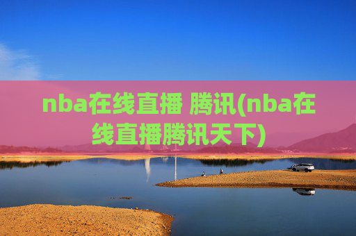 nba在线直播 腾讯(nba在线直播腾讯天下)