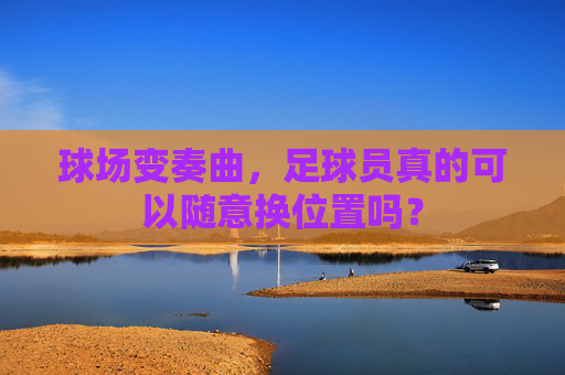 球场变奏曲，足球员真的可以随意换位置吗？
