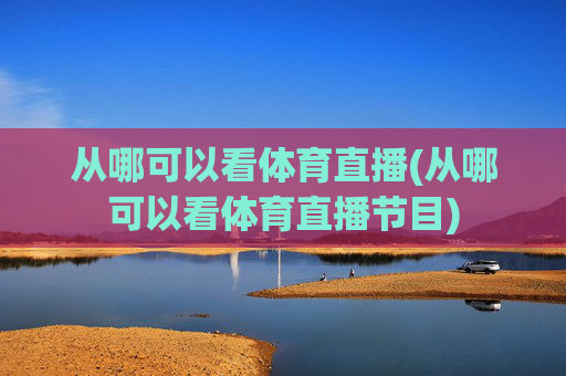 从哪可以看体育直播(从哪可以看体育直播节目)