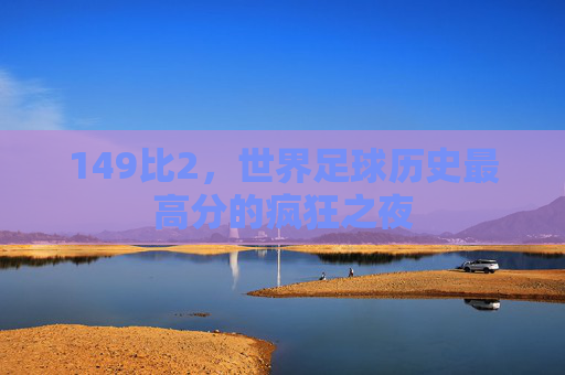 149比2，世界足球历史最高分的疯狂之夜