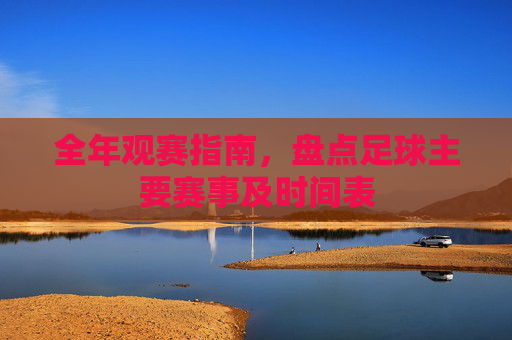 全年观赛指南，盘点足球主要赛事及时间表