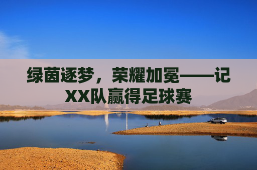 绿茵逐梦，荣耀加冕——记XX队赢得足球赛