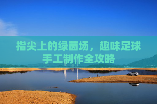 指尖上的绿茵场，趣味足球手工制作全攻略
