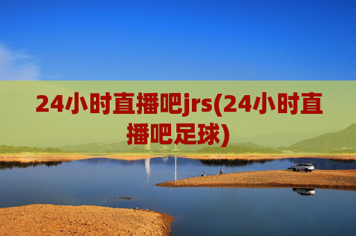 24小时直播吧jrs(24小时直播吧足球)