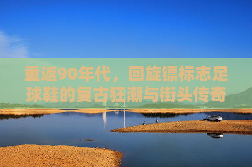 重返90年代，回旋镖标志足球鞋的复古狂潮与街头传奇