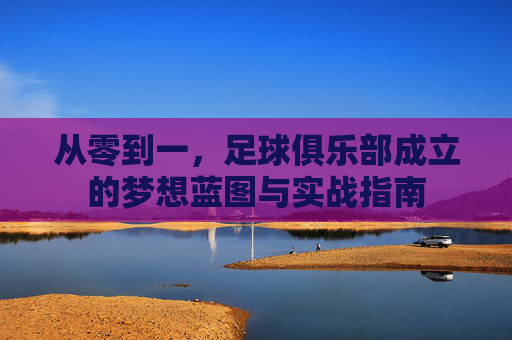 从零到一，足球俱乐部成立的梦想蓝图与实战指南