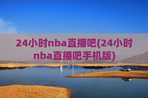 24小时nba直播吧(24小时nba直播吧手机版)