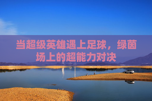当超级英雄遇上足球,绿茵场上的超能力对决