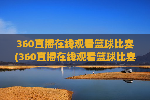360直播在线观看篮球比赛(360直播在线观看篮球比赛回放)