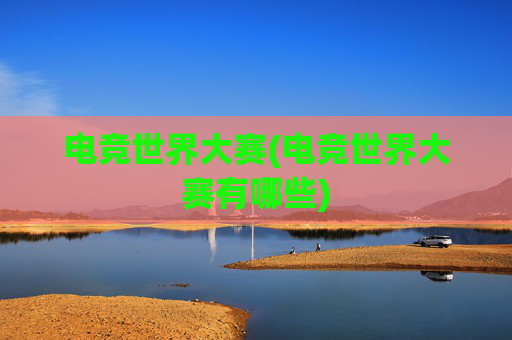 电竞世界大赛(电竞世界大赛有哪些)