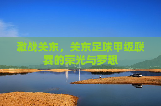 激战关东,关东足球甲级联赛的荣光与梦想