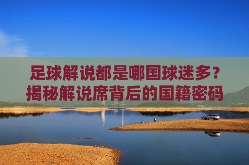 足球解说都是哪国球迷多？揭秘解说席背后的国籍密码