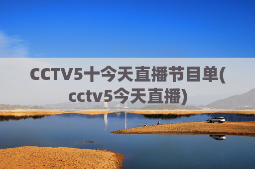 CCTV5十今天直播节目单(cctv5今天直播)