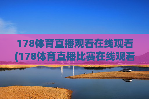 178体育直播观看在线观看(178体育直播比赛在线观看)