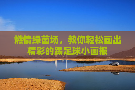 燃情绿茵场，教你轻松画出精彩的踢足球小画报