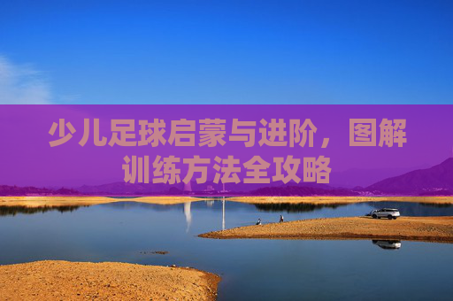 少儿足球启蒙与进阶,图解训练方法全攻略