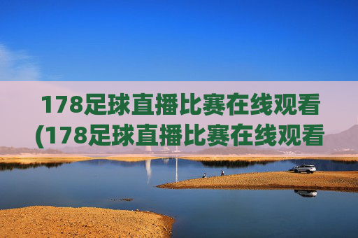 178足球直播比赛在线观看(178足球直播比赛在线观看最新直播官网.权威网.org)