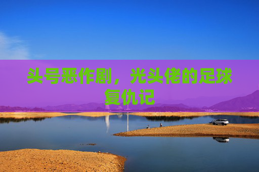 头号恶作剧，光头佬的足球复仇记