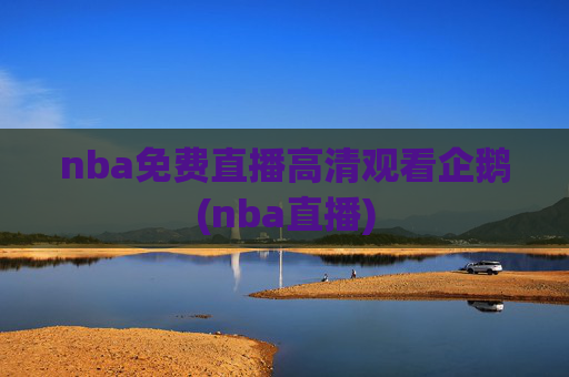 nba免费直播高清观看企鹅(nba直播)