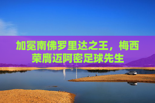 加冕南佛罗里达之王,梅西荣膺迈阿密足球先生