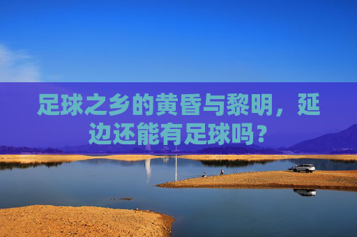 足球之乡的黄昏与黎明，延边还能有足球吗？