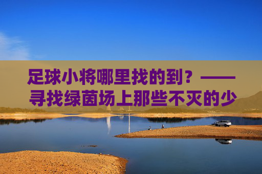 足球小将哪里找的到?—— 寻找绿茵场上那些不灭的少年热血