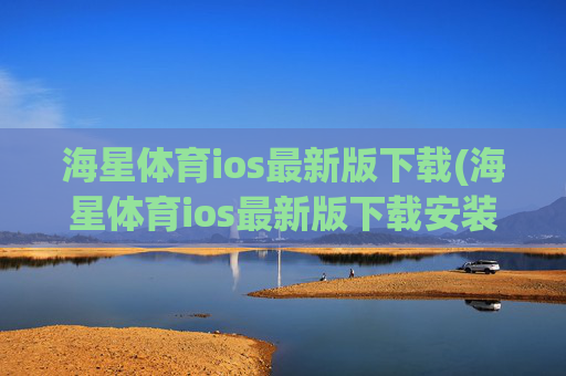 海星体育ios最新版下载(海星体育ios最新版下载安装)