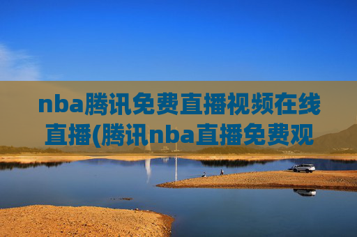 nba腾讯免费直播视频在线直播(腾讯nba直播免费观看直播在线)
