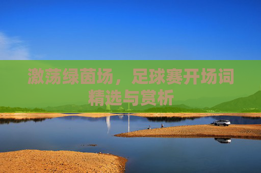 激荡绿茵场，足球赛开场词精选与赏析