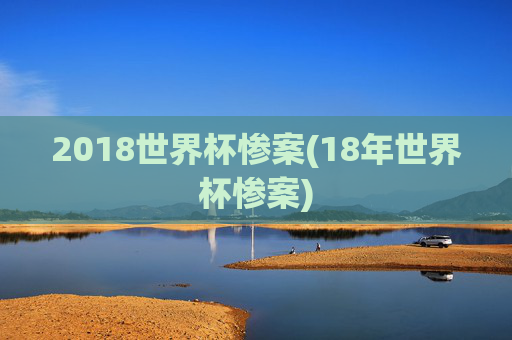 2018世界杯惨案(18年世界杯惨案)