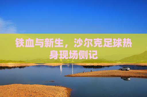 铁血与新生，沙尔克足球热身现场侧记
