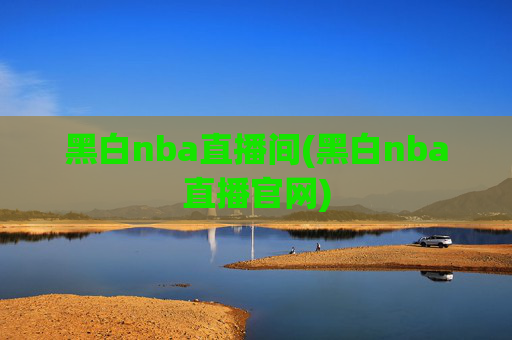 黑白nba直播间(黑白nba直播官网)
