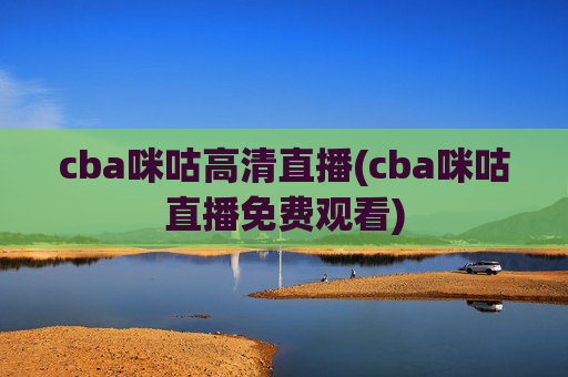 cba咪咕高清直播(cba咪咕直播免费观看)