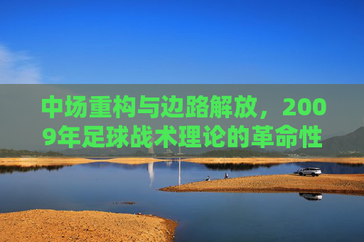 中场重构与边路解放，2009年足球战术理论的革命性转折