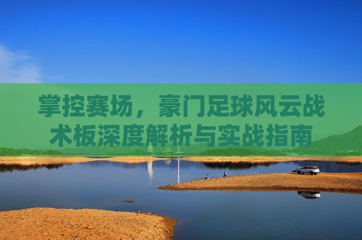 掌控赛场,豪门足球风云战术板深度解析与实战指南