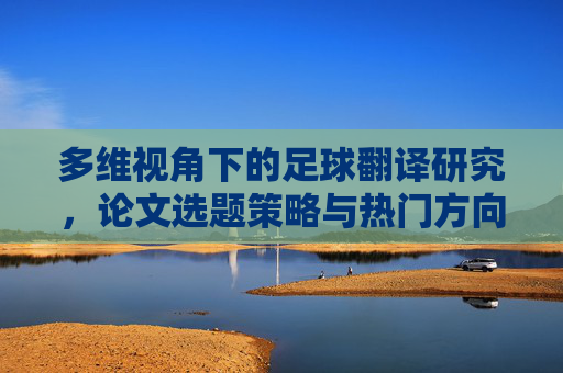 多维视角下的足球翻译研究,论文选题策略与热门方向解析