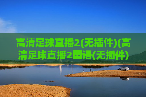 高清足球直播2(无插件)(高清足球直播2国语(无插件))(1)