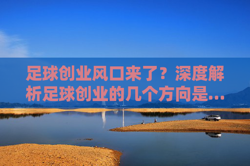 足球创业风口来了？深度解析足球创业的几个方向是……