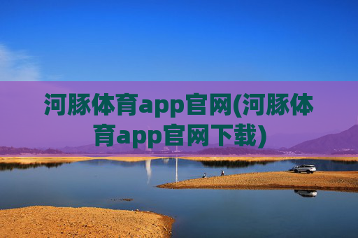 河豚体育app官网(河豚体育app官网下载)