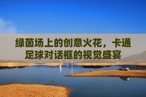 绿茵场上的创意火花，卡通足球对话框的视觉盛宴